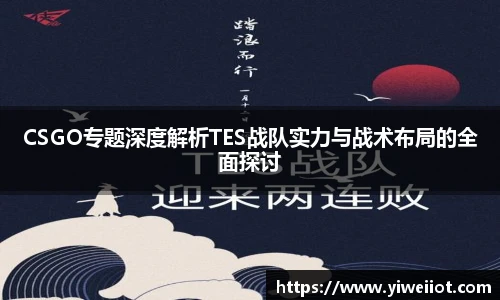 CSGO专题深度解析TES战队实力与战术布局的全面探讨