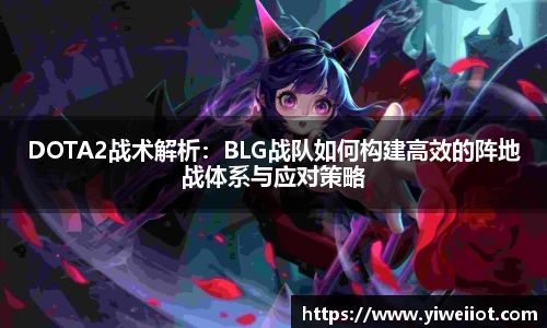 DOTA2战术解析：BLG战队如何构建高效的阵地战体系与应对策略